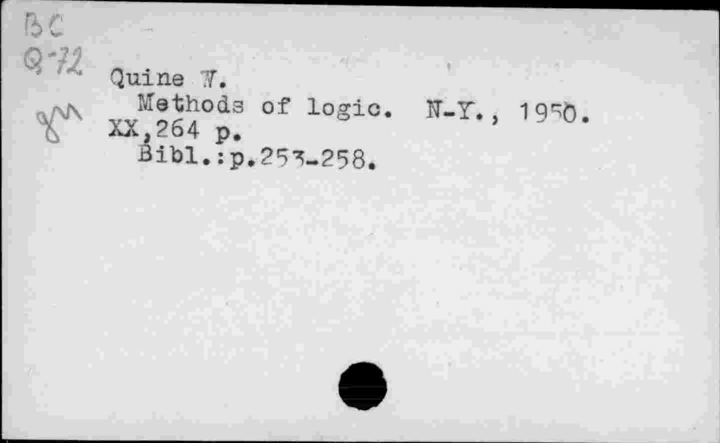 ﻿Quine T.
Methods of logic. K-T.> 19^0.
XX,264 p.
Bibl.:p.253-258.